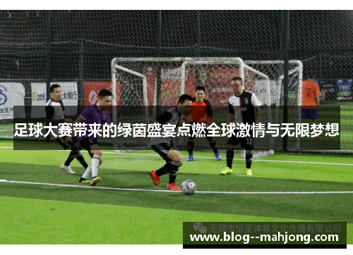 足球大赛带来的绿茵盛宴点燃全球激情与无限梦想