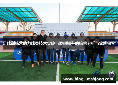 足球训练营助力球员技术突破与表现提升的综合分析与实践探索