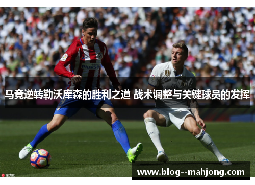 马竞逆转勒沃库森的胜利之道 战术调整与关键球员的发挥