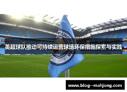 英超球队推动可持续运营球场环保措施探索与实践