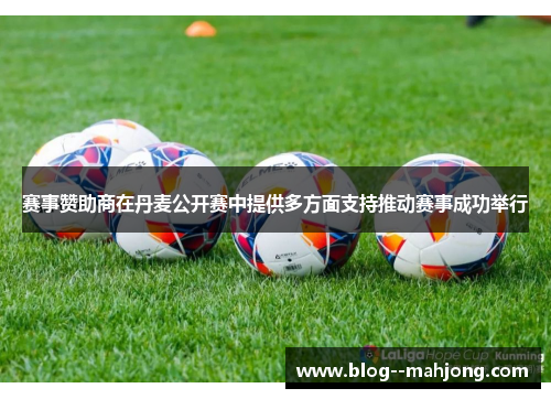 赛事赞助商在丹麦公开赛中提供多方面支持推动赛事成功举行