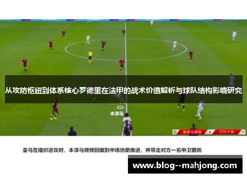 从攻防枢纽到体系核心罗德里在法甲的战术价值解析与球队结构影响研究