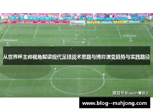 从世界杯主帅视角解读现代足球战术思路与博弈演变趋势与实践路径