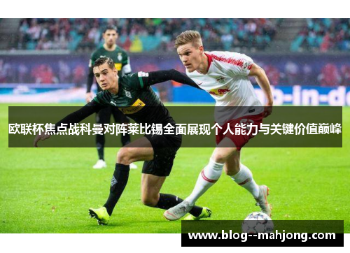欧联杯焦点战科曼对阵莱比锡全面展现个人能力与关键价值巅峰