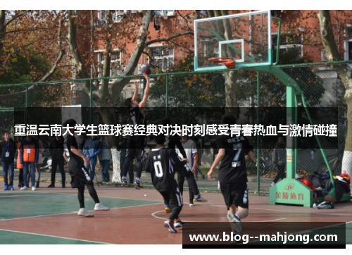重温云南大学生篮球赛经典对决时刻感受青春热血与激情碰撞