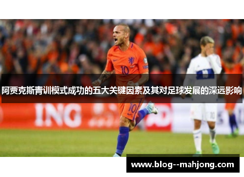 阿贾克斯青训模式成功的五大关键因素及其对足球发展的深远影响