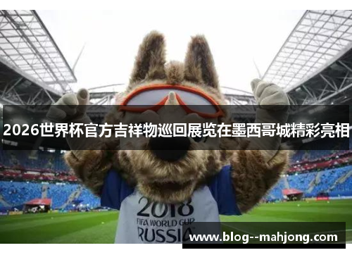 2026世界杯官方吉祥物巡回展览在墨西哥城精彩亮相