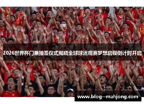 2026世界杯门票抽签仪式揭晓全球球迷观赛梦想启程倒计时开启