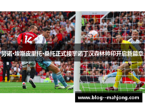 努诺·埃斯皮里托·桑托正式接掌诺丁汉森林帅印开启新篇章 努诺·埃斯皮里托·桑托正式接掌诺丁汉森林帅印开启新篇章