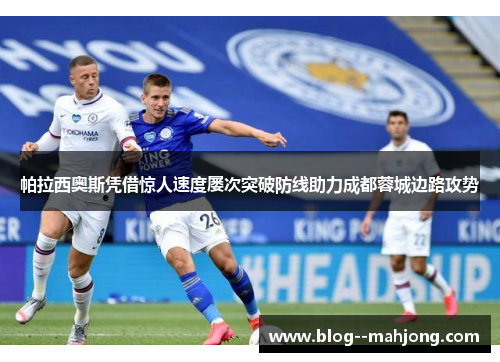 帕拉西奥斯凭借惊人速度屡次突破防线助力成都蓉城边路攻势 帕拉西奥斯凭借惊人速度屡次突破防线助力成都蓉城边路攻势