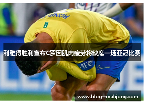 利雅得胜利宣布C罗因肌肉疲劳将缺席一场亚冠比赛