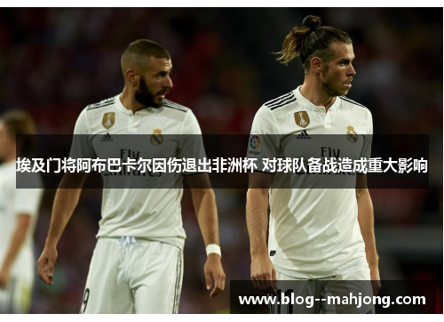 埃及门将阿布巴卡尔因伤退出非洲杯 对球队备战造成重大影响 埃及门将阿布巴卡尔因伤退出非洲杯 对球队备战造成重大影响