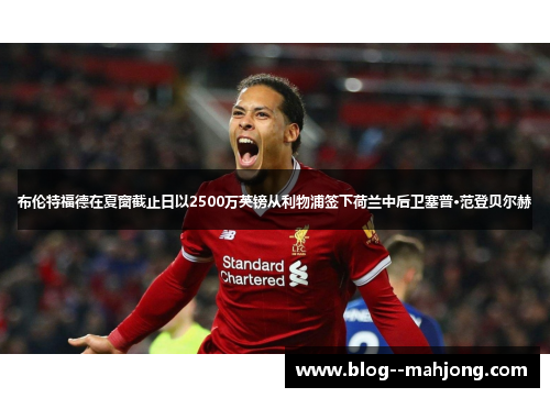 布伦特福德在夏窗截止日以2500万英镑从利物浦签下荷兰中后卫塞普·范登贝尔赫 布伦特福德在夏窗截止日以2500万英镑从利物浦签下荷兰中后卫塞普·范登贝尔赫