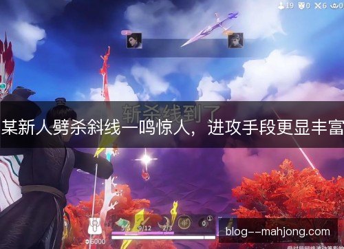 某新人劈杀斜线一鸣惊人，进攻手段更显丰富